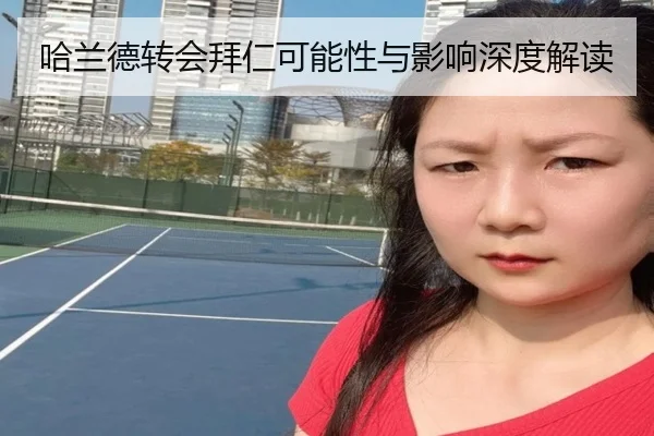 哈兰德转会拜仁可能性与影响深度解读