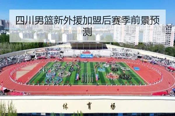 四川男篮新外援加盟后赛季前景预测